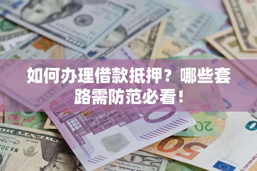济南如何办理借款抵押？哪些套路需防范必看！
