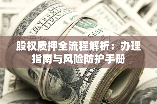 济南股权质押全流程解析：办理指南与风险防护手册