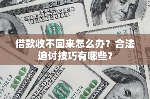 济南借款收不回来怎么办？合法追讨技巧有哪些？