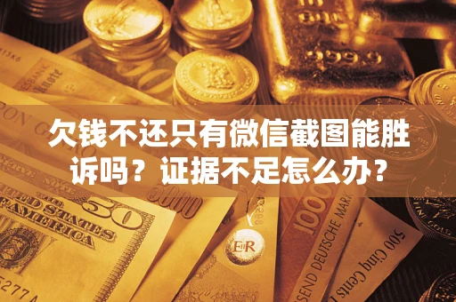 济南欠钱不还只有微信截图能胜诉吗？证据不足怎么办？