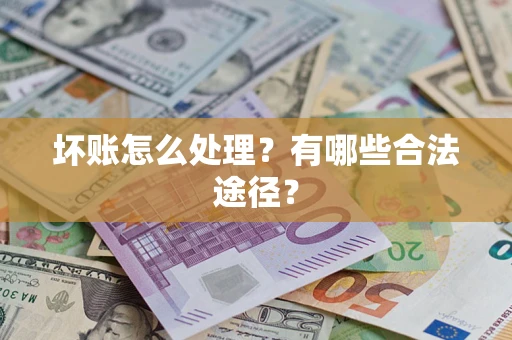 济南坏账怎么处理？有哪些合法途径？