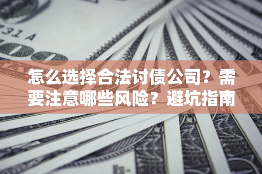 济南怎么选择合法讨债公司？需要注意哪些风险？避坑指南来了！