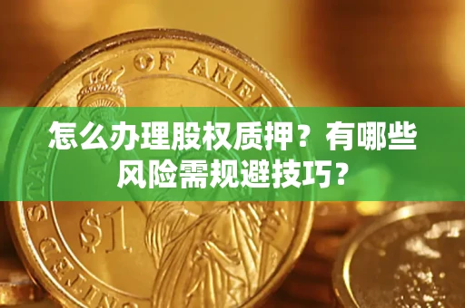 济南怎么办理股权质押？有哪些风险需规避技巧？