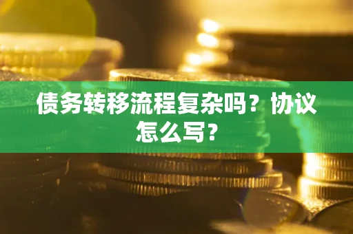 济南债务转移流程复杂吗？协议怎么写？