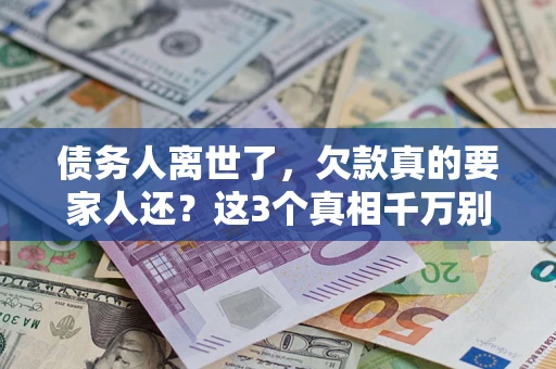 济南债务人离世了，欠款真的要家人还？这3个真相千万别弄错
