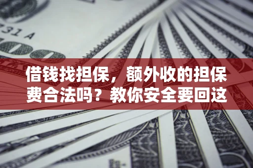 济南借钱找担保，额外收的担保费合法吗？教你安全要回这笔钱