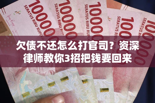 济南欠债不还怎么打官司？资深律师教你3招把钱要回来