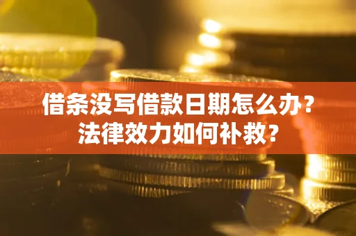 济南借条没写借款日期怎么办？法律效力如何补救？