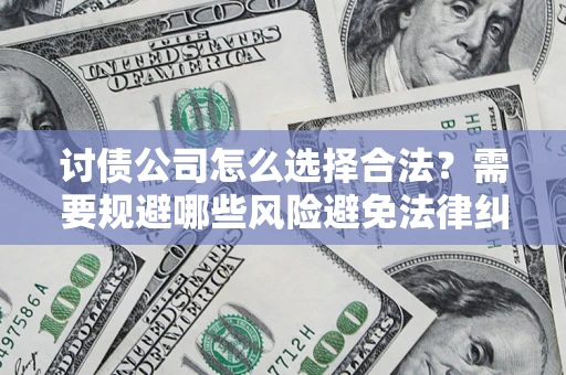 济南讨债公司怎么选择合法？需要规避哪些风险避免法律纠纷？