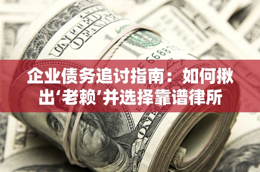 济南企业债务追讨指南：如何揪出‘老赖’并选择靠谱律所
