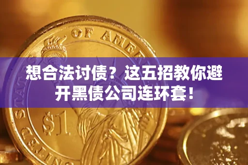 济南想合法讨债？这五招教你避开黑债公司连环套！