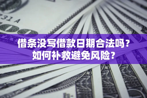 济南借条没写借款日期合法吗？如何补救避免风险？