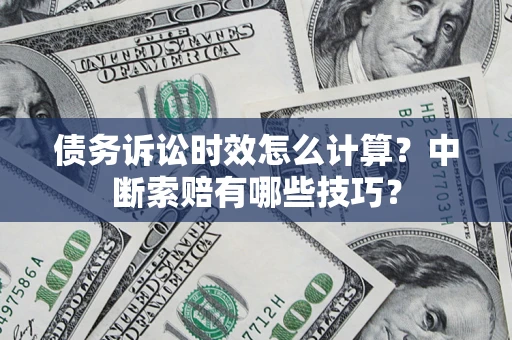 济南债务诉讼时效怎么计算？中断索赔有哪些技巧？