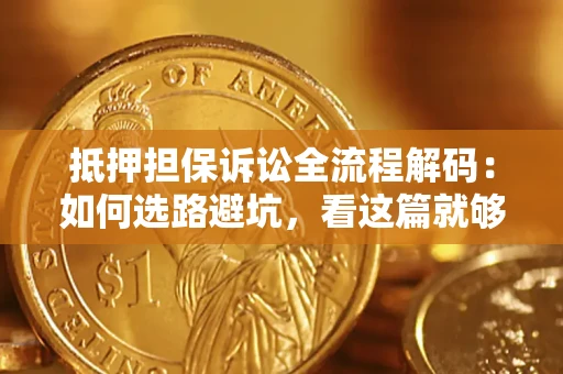济南抵押担保诉讼全流程解码：如何选路避坑，看这篇就够了