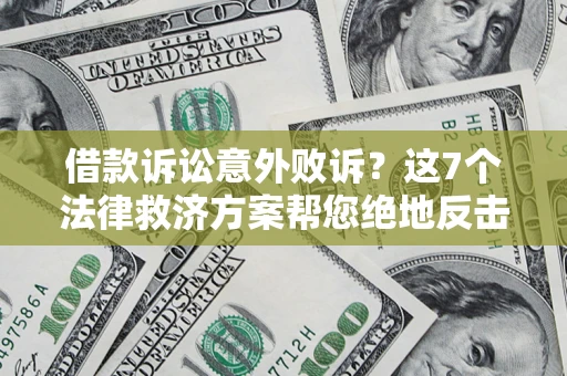 济南借款诉讼意外败诉？这7个法律救济方案帮您绝地反击！