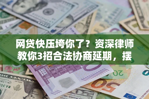 济南网贷快压垮你了？资深律师教你3招合法协商延期，摆脱暴力催收！