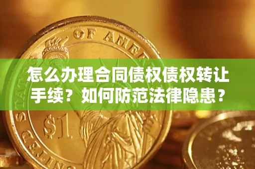 济南怎么办理合同债权债权转让手续？如何防范法律隐患？