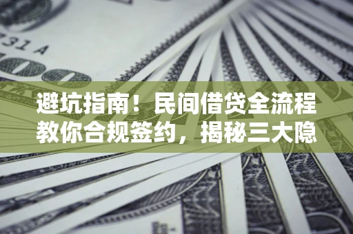 济南避坑指南！民间借贷全流程教你合规签约，揭秘三大隐形陷阱