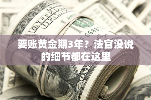 济南要账黄金期3年？法官没说的细节都在这里