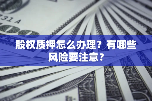 济南股权质押怎么办理？有哪些风险要注意？