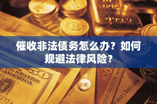 济南催收非法债务怎么办？如何规避法律风险？