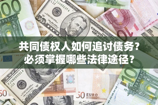 济南共同债权人如何追讨债务？必须掌握哪些法律途径？