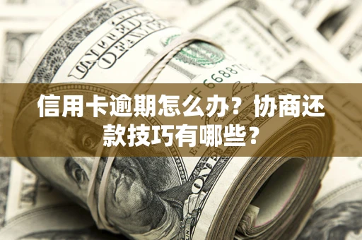 济南信用卡逾期怎么办？协商还款技巧有哪些？