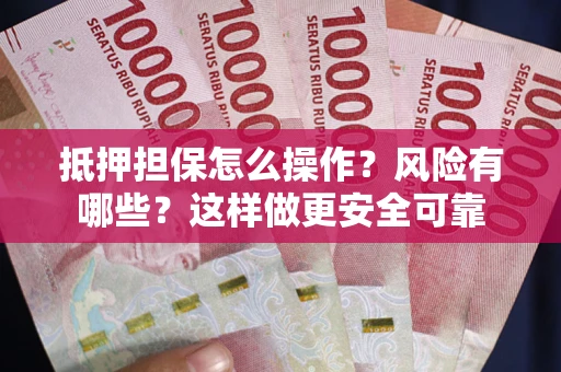 济南抵押担保怎么操作？风险有哪些？这样做更安全可靠