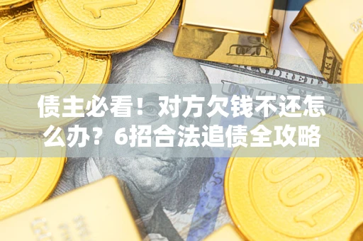 济南债主必看！对方欠钱不还怎么办？6招合法追债全攻略