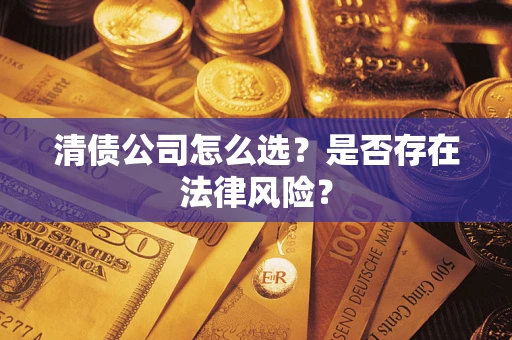济南清债公司怎么选？是否存在法律风险？