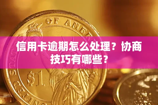 济南信用卡逾期怎么处理？协商技巧有哪些？