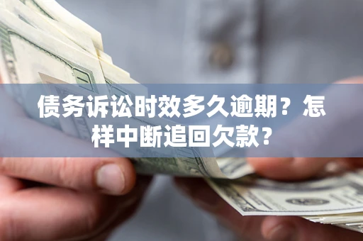 济南债务诉讼时效多久逾期？怎样中断追回欠款？