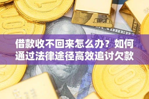 济南借款收不回来怎么办？如何通过法律途径高效追讨欠款？