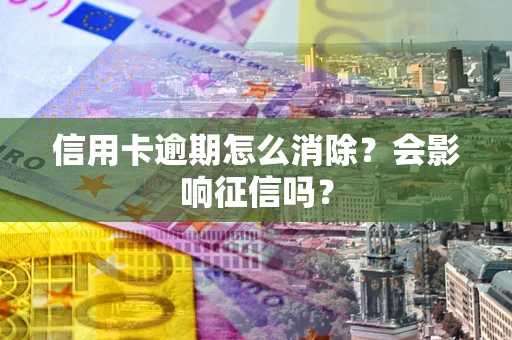 济南信用卡逾期怎么消除？会影响征信吗？