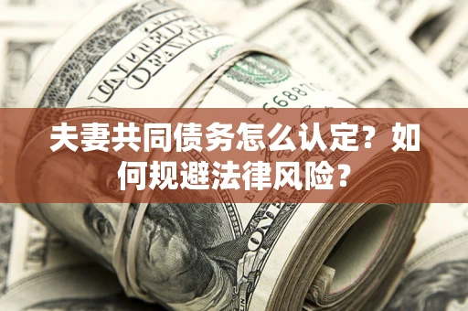 济南夫妻共同债务怎么认定？如何规避法律风险？