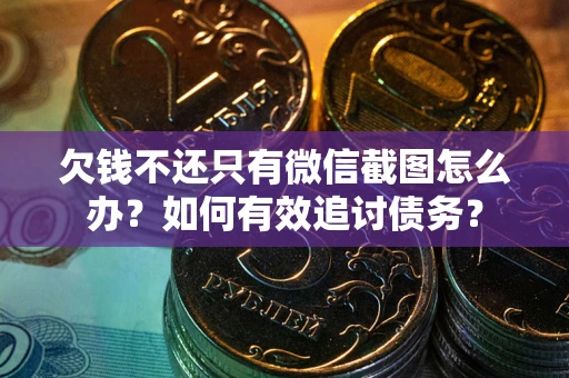 济南欠钱不还只有微信截图怎么办？如何有效追讨债务？