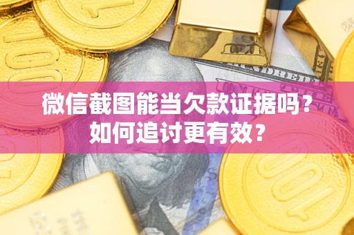 济南微信截图能当欠款证据吗？如何追讨更有效？