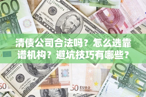 济南清债公司合法吗？怎么选靠谱机构？避坑技巧有哪些？