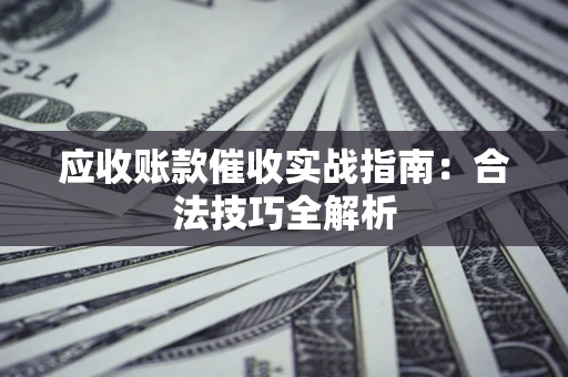 济南应收账款催收实战指南：合法技巧全解析