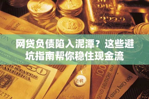济南网贷负债陷入泥潭？这些避坑指南帮你稳住现金流