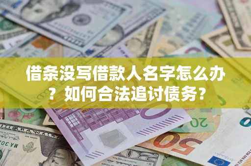 济南借条没写借款人名字怎么办？如何合法追讨债务？