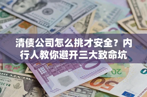 济南清债公司怎么挑才安全?内行人教你避开三大致命坑 济南清债公司怎么挑才安全?内行人教你避开三大致命坑