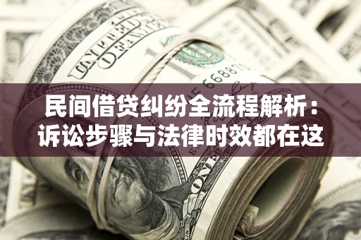济南民间借贷纠纷全流程解析：诉讼步骤与法律时效都在这儿了
