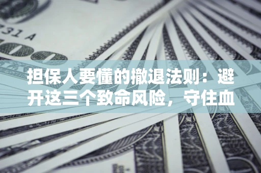 济南担保人要懂的撤退法则：避开这三个致命风险，守住血汗钱