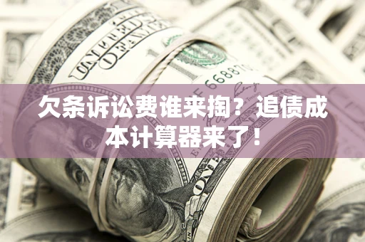 济南欠条诉讼费谁来掏？追债成本计算器来了！