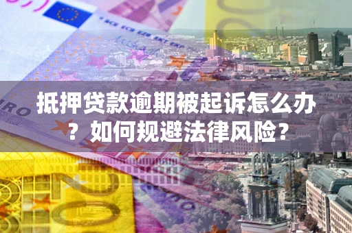 济南抵押贷款逾期被起诉怎么办？如何规避法律风险？