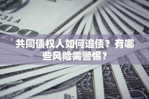 济南共同债权人如何追债？有哪些风险需警惕？