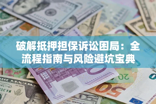 济南破解抵押担保诉讼困局：全流程指南与风险避坑宝典