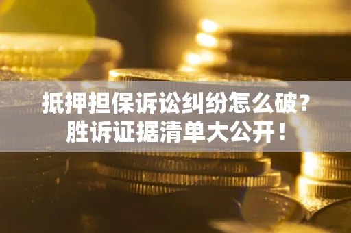 济南抵押担保诉讼纠纷怎么破？胜诉证据清单大公开！