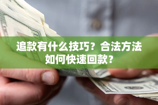 济南追款有什么技巧？合法方法如何快速回款？